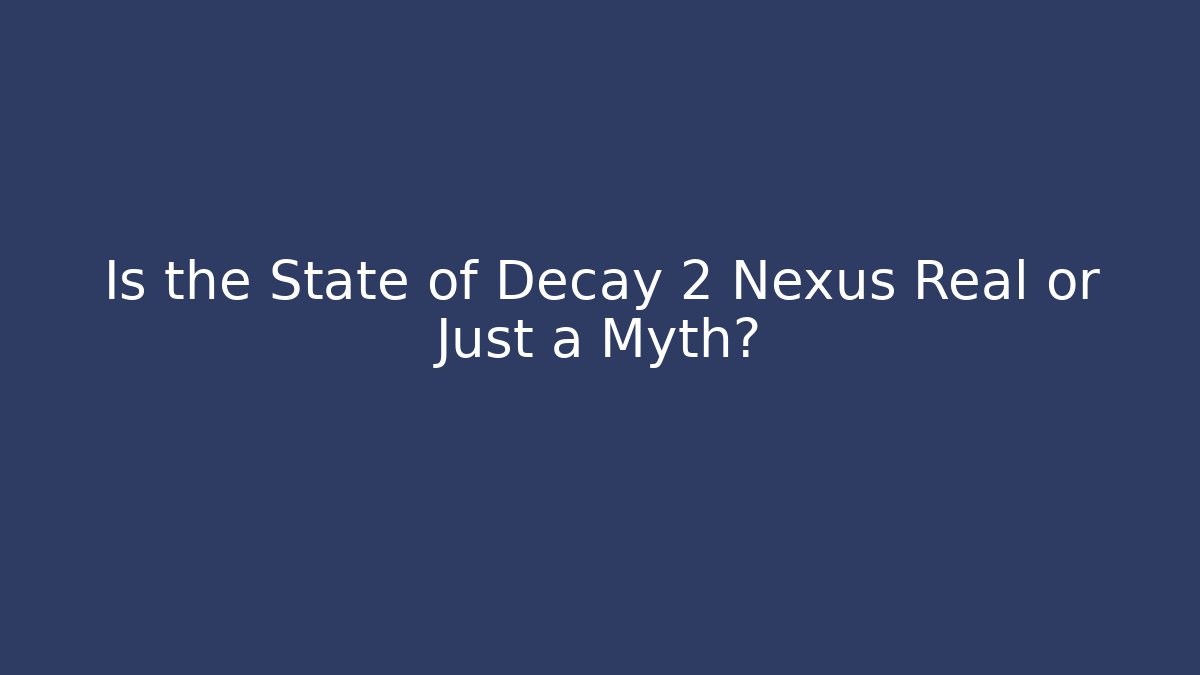 Is the State of Decay 2 Nexus Real or Just a Myth?