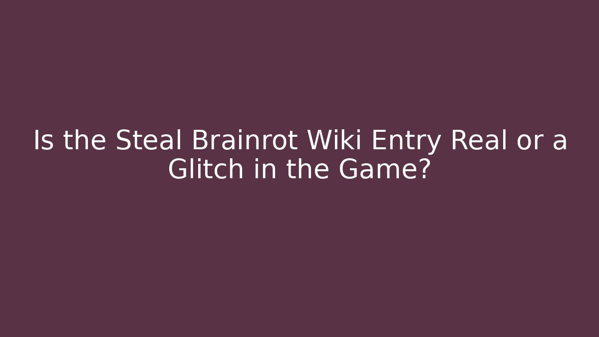 Is the Steal Brainrot Wiki Entry Real or a Glitch in the Game?
