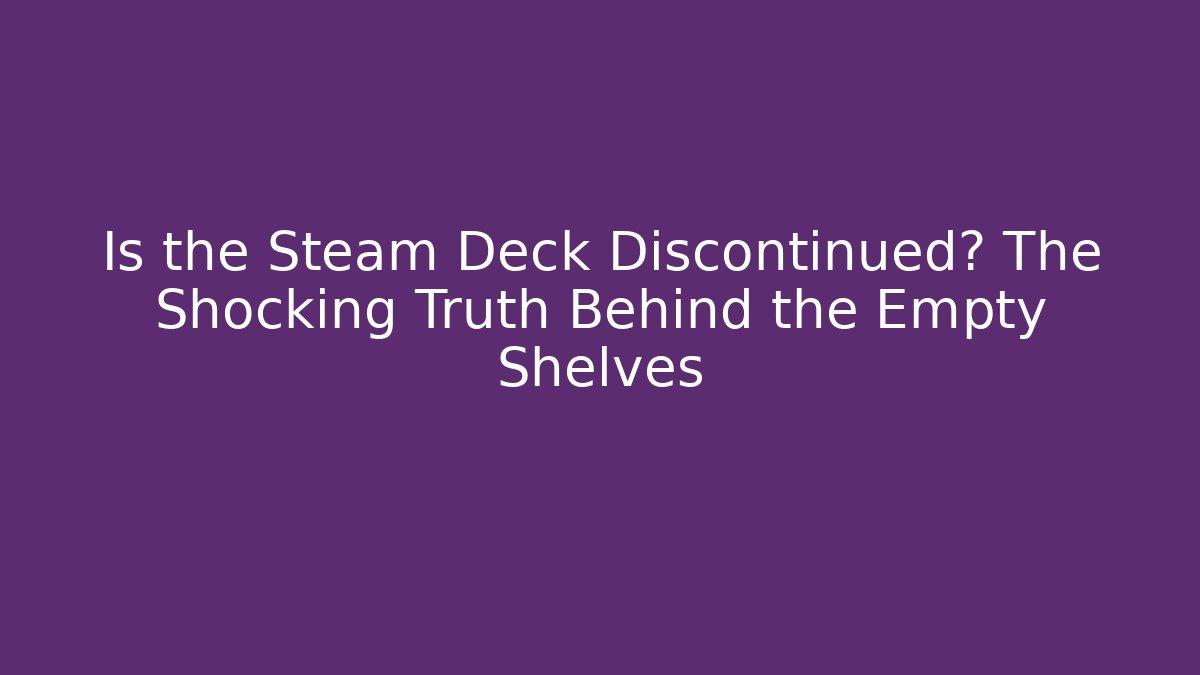 Is the Steam Deck Discontinued? The Shocking Truth Behind the Empty Shelves