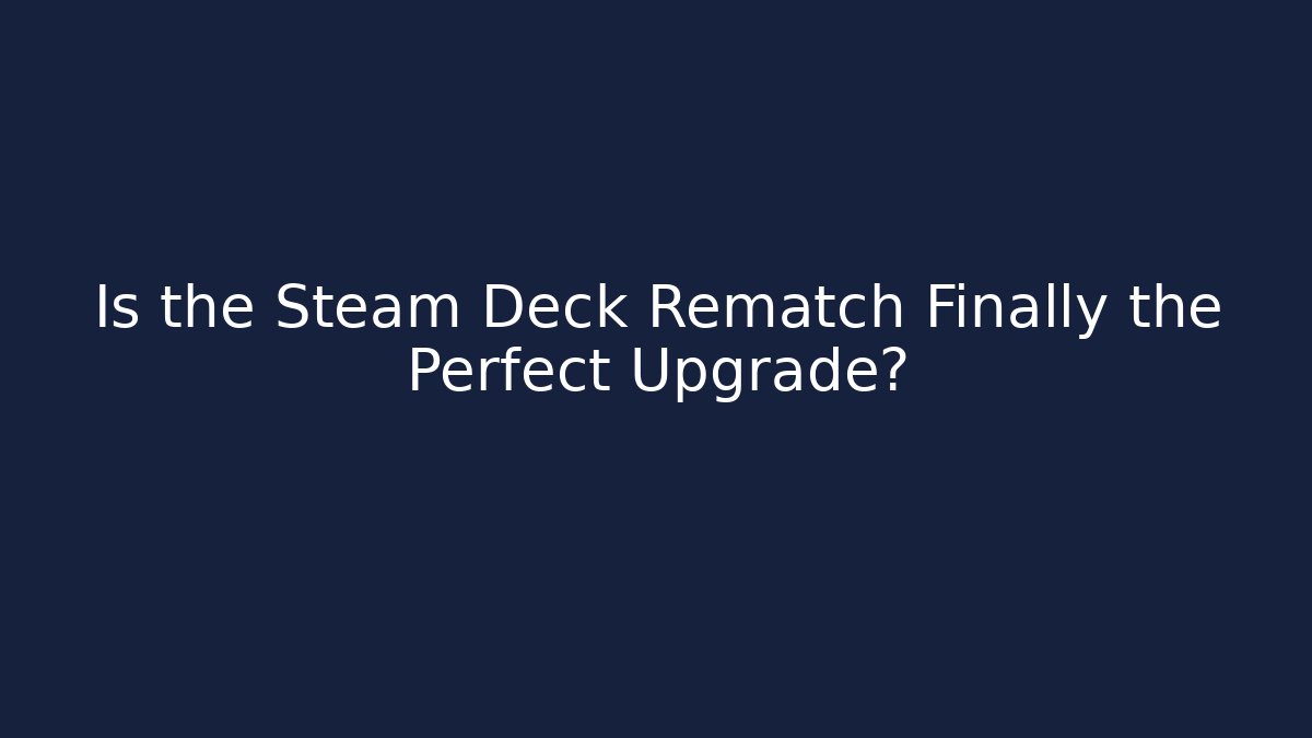 Is the Steam Deck Rematch Finally the Perfect Upgrade?