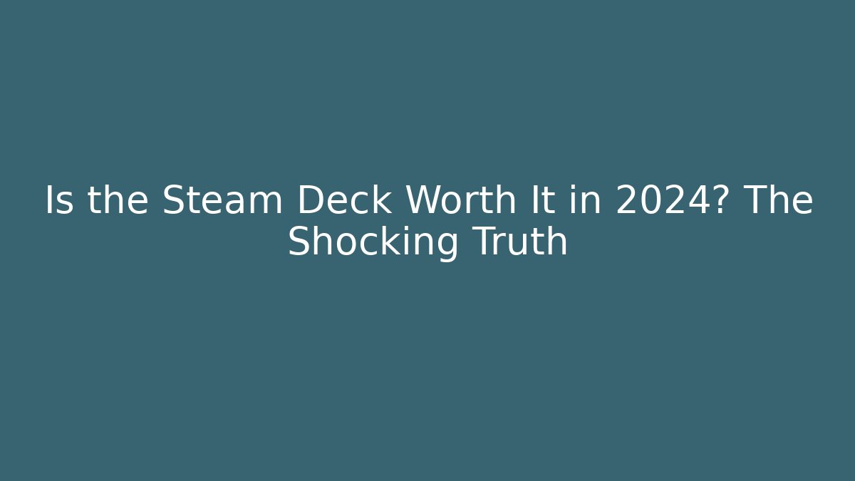Is the Steam Deck Worth It in 2024? The Shocking Truth