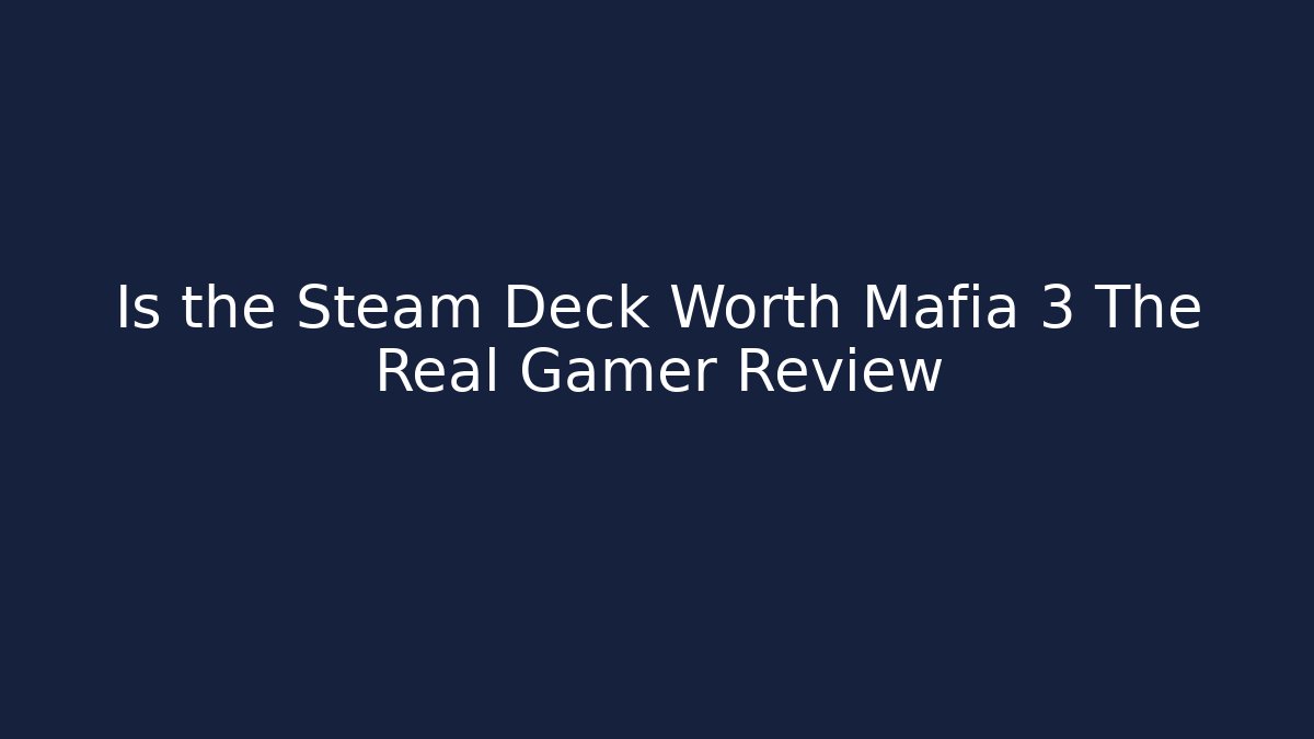Is the Steam Deck Worth Mafia 3 The Real Gamer Review