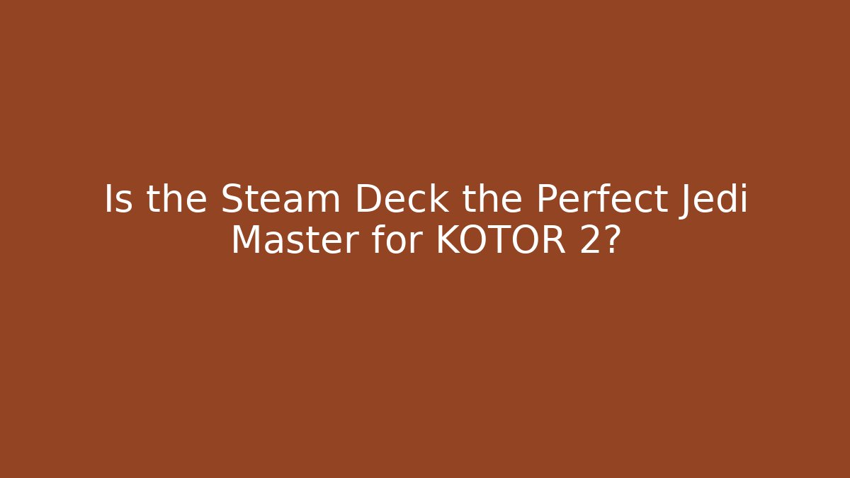 Is the Steam Deck the Perfect Jedi Master for KOTOR 2?