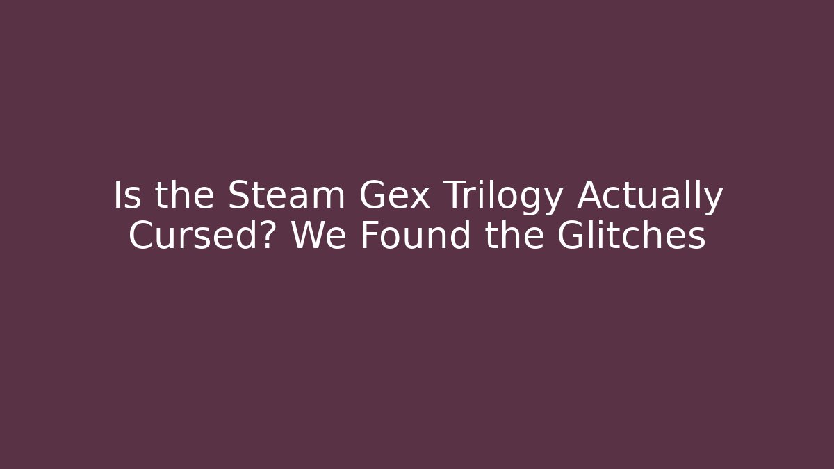 Is the Steam Gex Trilogy Actually Cursed? We Found the Glitches