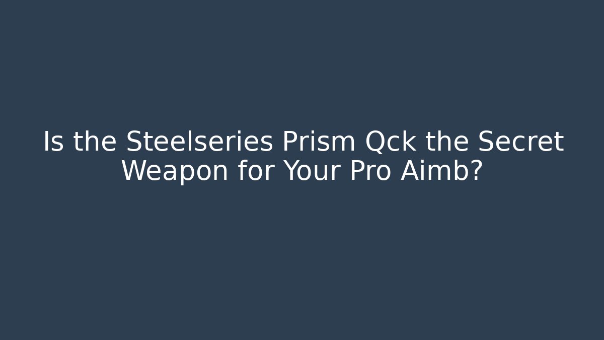 Is the Steelseries Prism Qck the Secret Weapon for Your Pro Aimb?