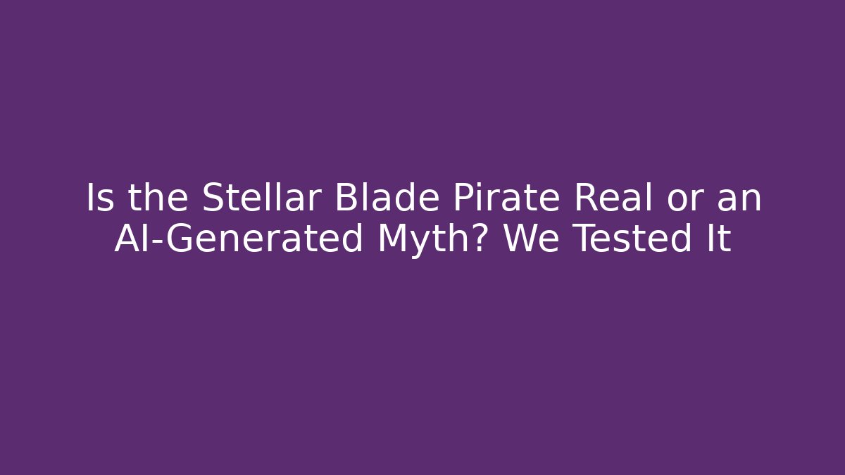 Is the Stellar Blade Pirate Real or an AI-Generated Myth? We Tested It