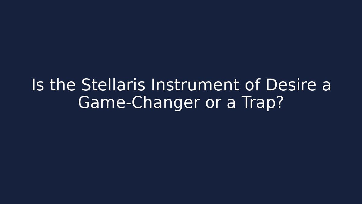 Is the Stellaris Instrument of Desire a Game-Changer or a Trap?