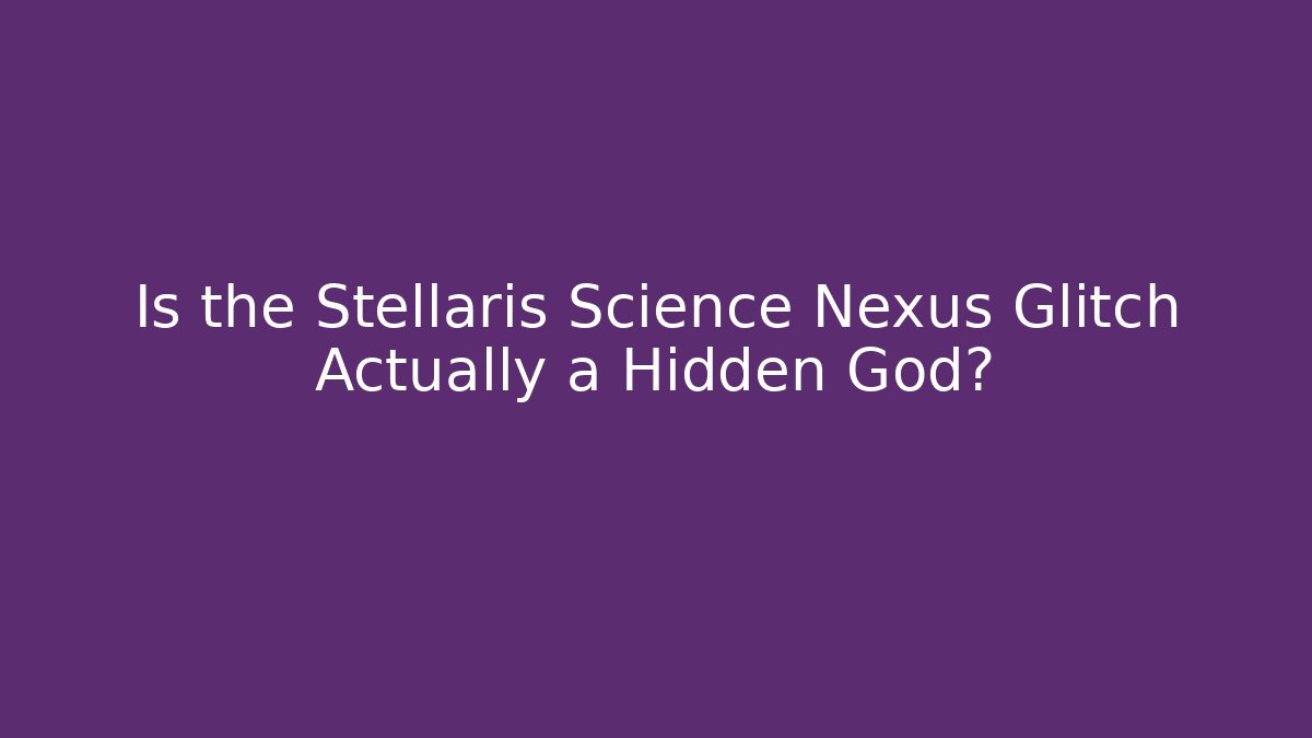 Is the Stellaris Science Nexus Glitch Actually a Hidden God?