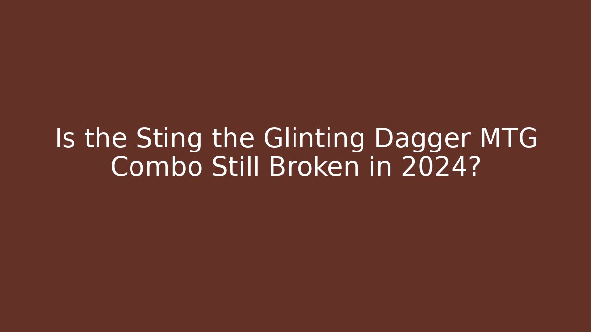 Is the Sting the Glinting Dagger MTG Combo Still Broken in 2024?