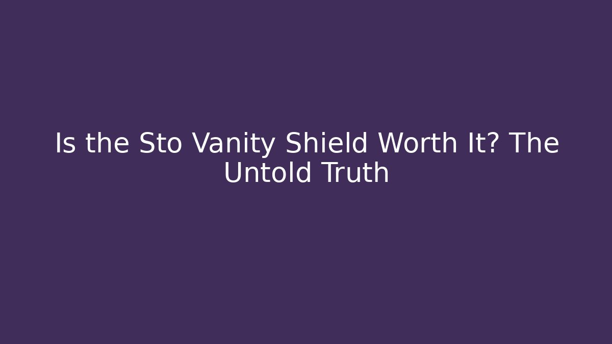Is the Sto Vanity Shield Worth It? The Untold Truth