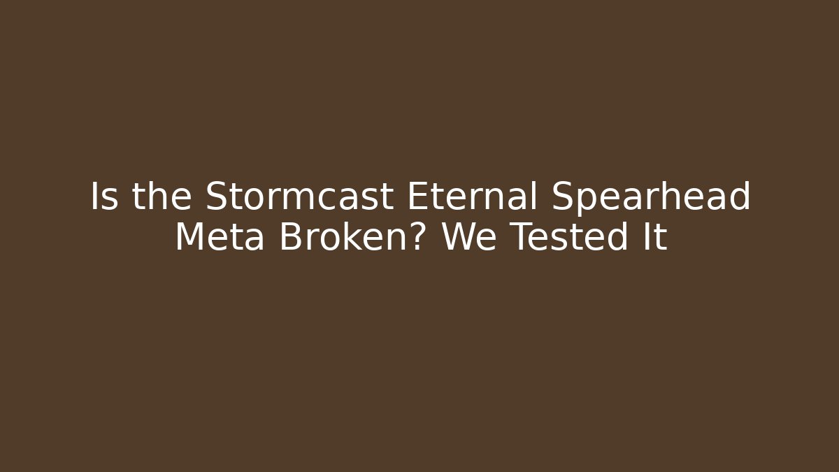 Is the Stormcast Eternal Spearhead Meta Broken? We Tested It