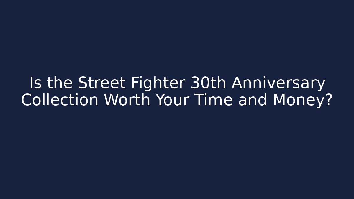 Is the Street Fighter 30th Anniversary Collection Worth Your Time and Money?