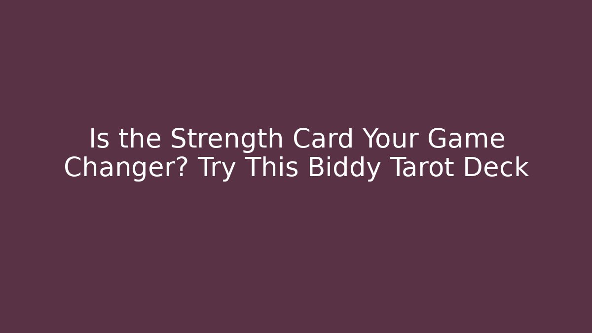 Is the Strength Card Your Game Changer? Try This Biddy Tarot Deck