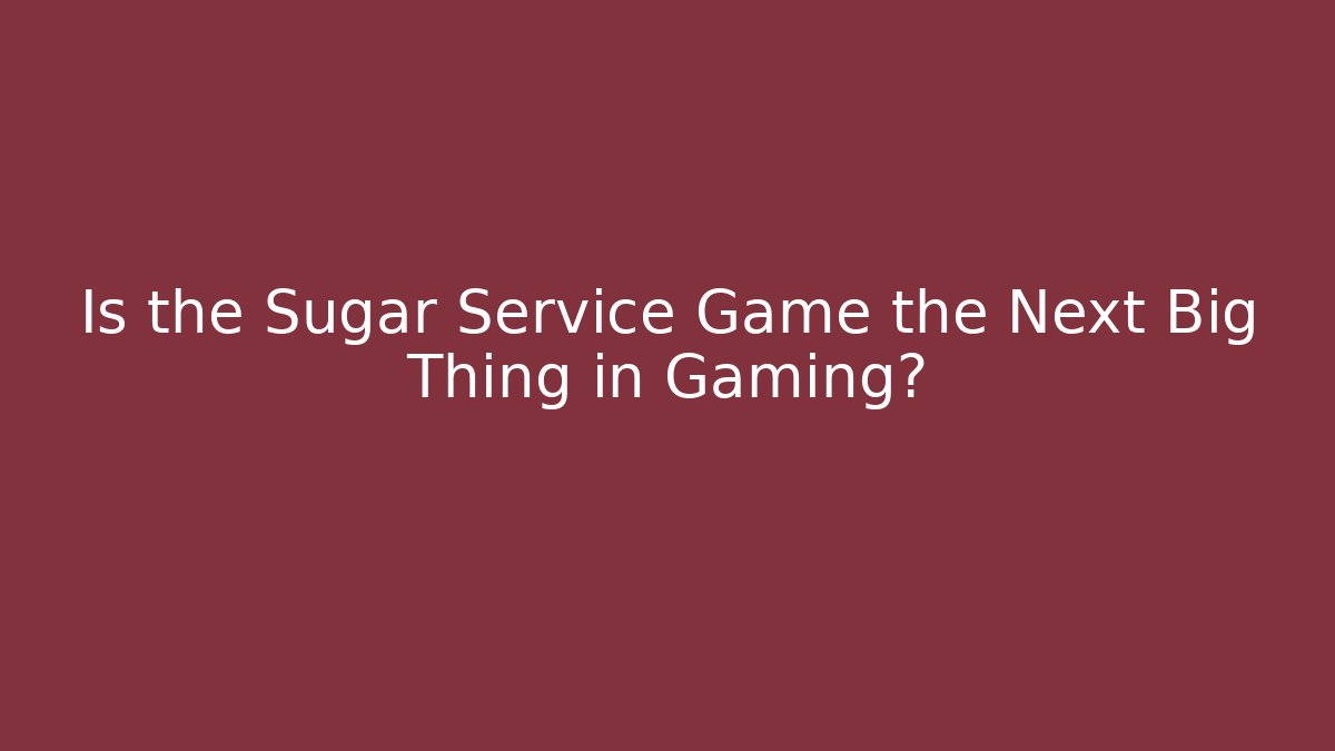 Is the Sugar Service Game the Next Big Thing in Gaming?