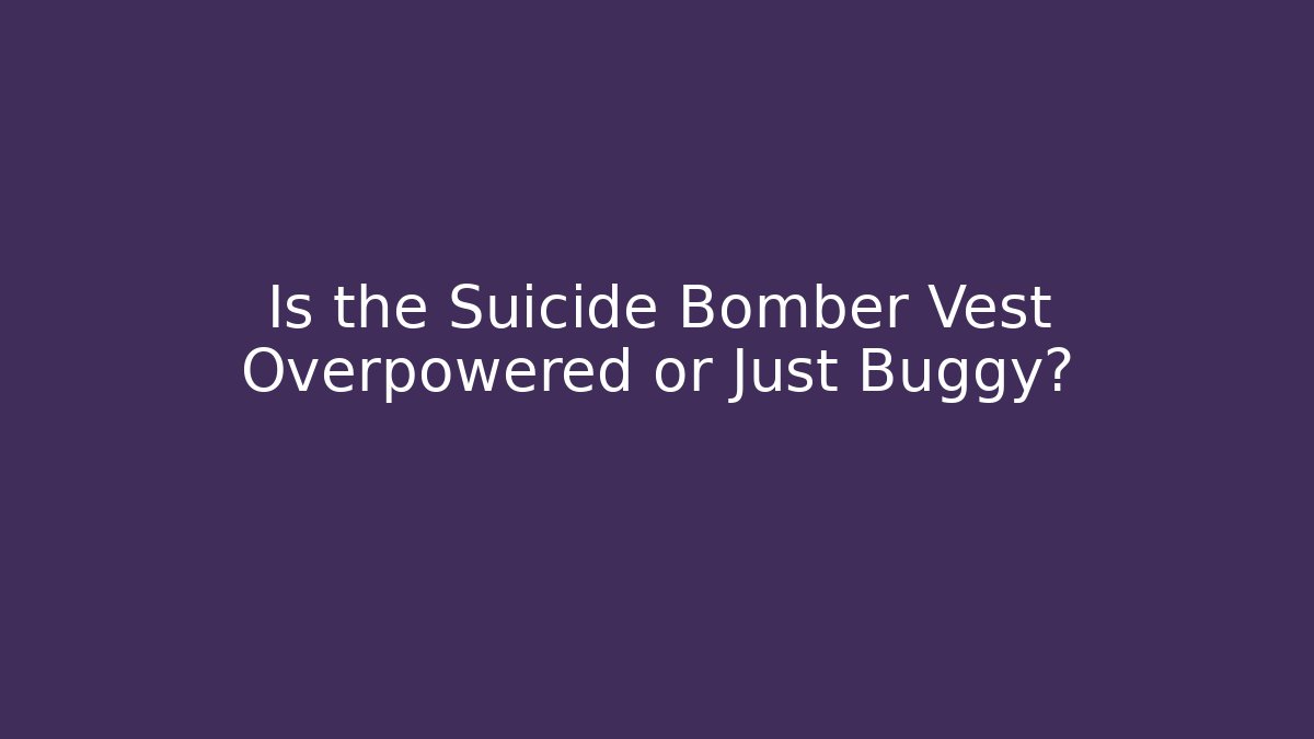 Is the Suicide Bomber Vest Overpowered or Just Buggy?