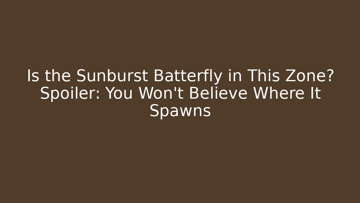 Is the Sunburst Batterfly in This Zone? Spoiler: You Won't Believe Where It Spawns