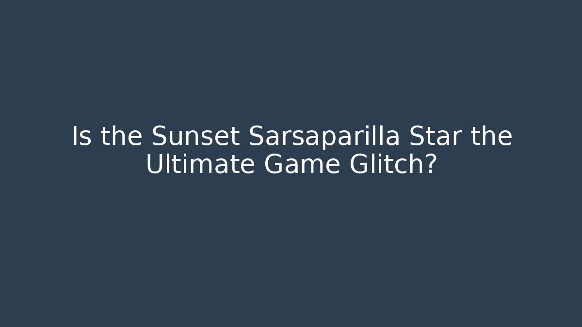 Is the Sunset Sarsaparilla Star the Ultimate Game Glitch?