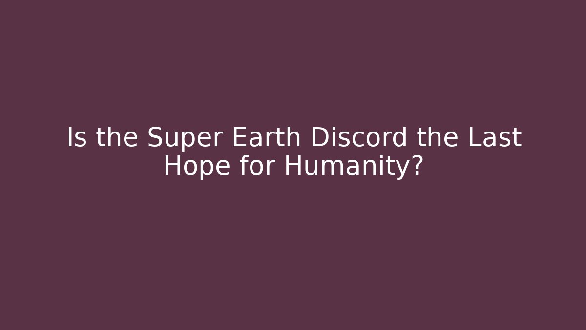 Is the Super Earth Discord the Last Hope for Humanity?