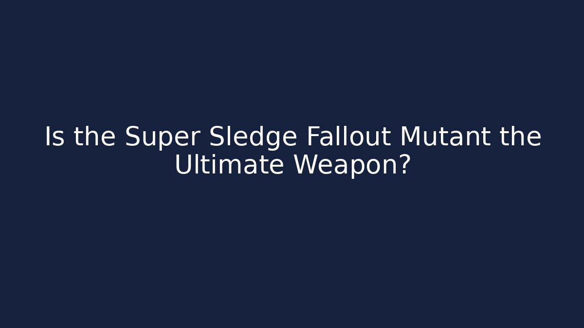 Is the Super Sledge Fallout Mutant the Ultimate Weapon?