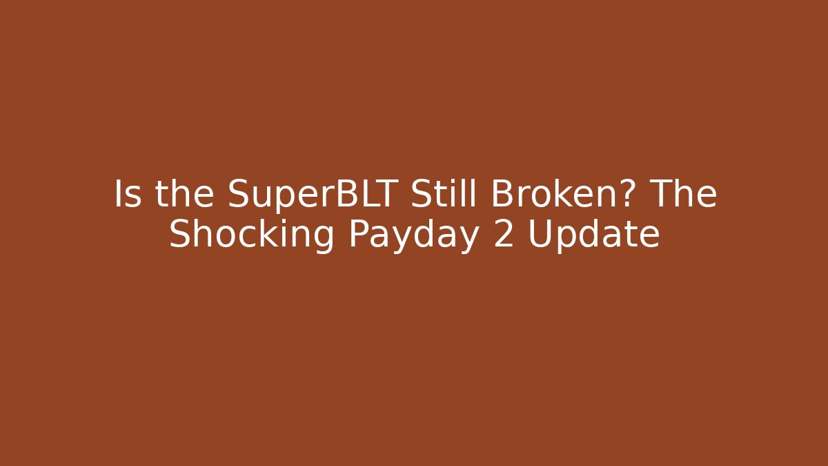 Is the SuperBLT Still Broken? The Shocking Payday 2 Update