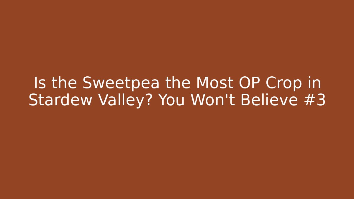 Is the Sweetpea the Most OP Crop in Stardew Valley? You Won't Believe #3