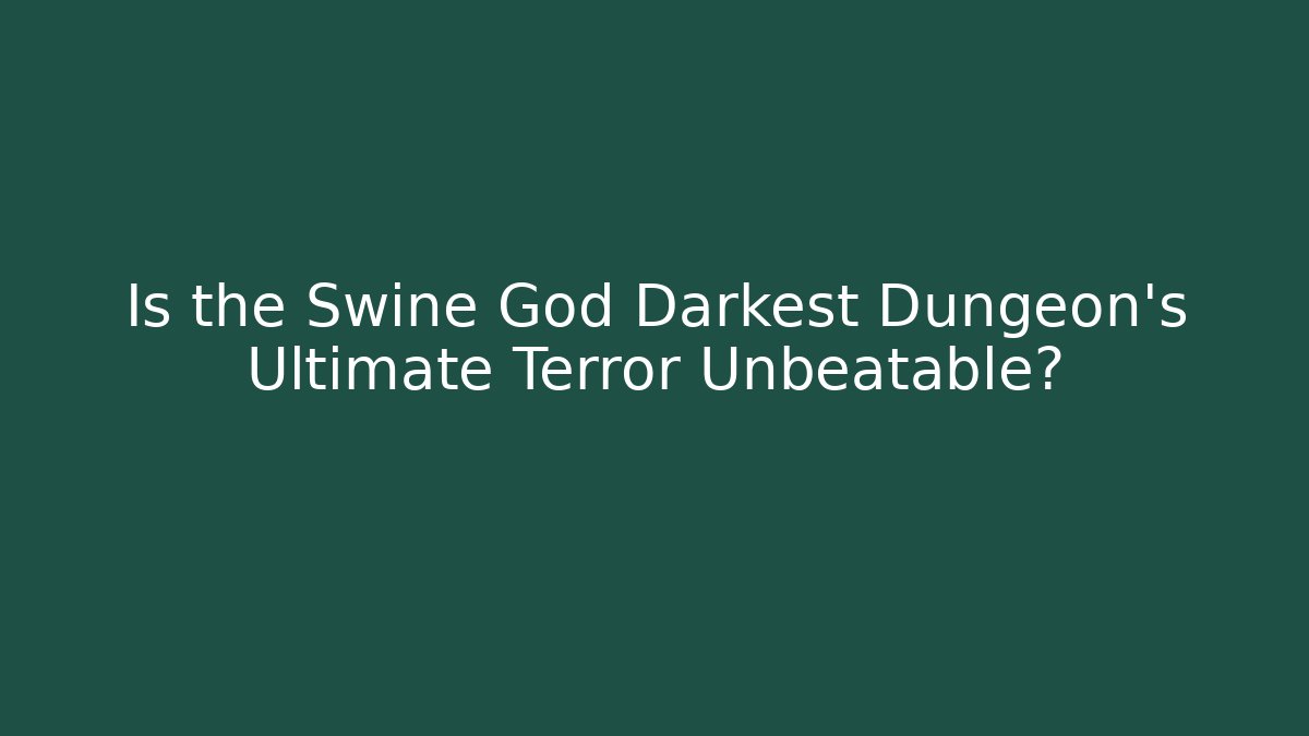 Is the Swine God Darkest Dungeon's Ultimate Terror Unbeatable?