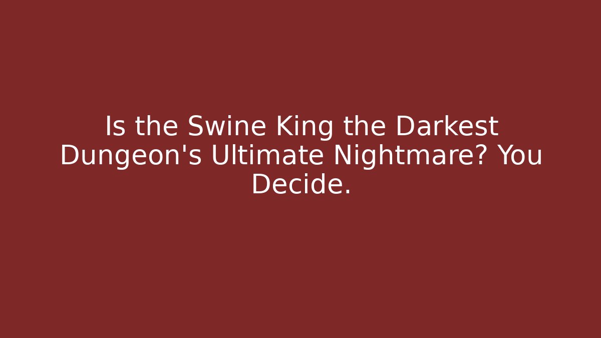 Is the Swine King the Darkest Dungeon's Ultimate Nightmare? You Decide.