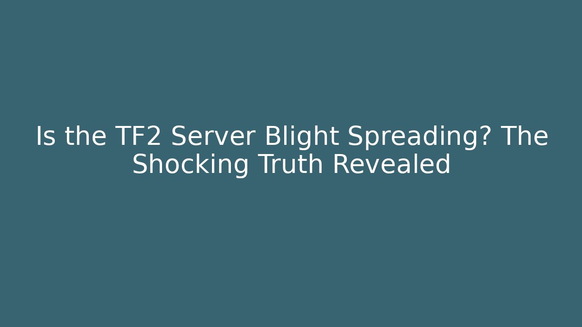 Is the TF2 Server Blight Spreading? The Shocking Truth Revealed
