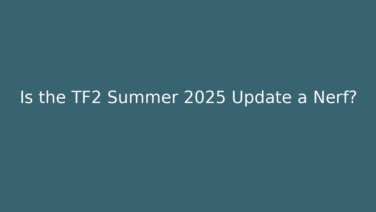 Is the TF2 Summer 2025 Update a Nerf?