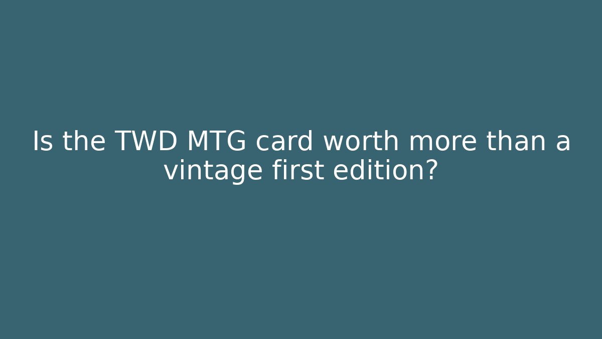 Is the TWD MTG card worth more than a vintage first edition?