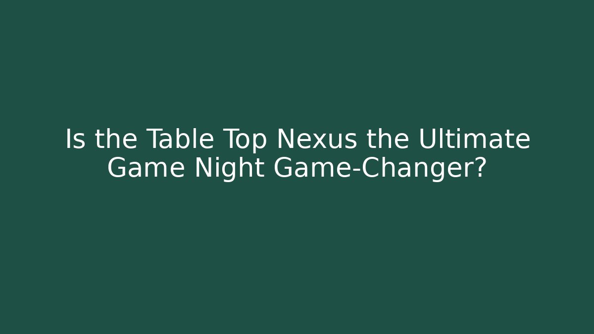 Is the Table Top Nexus the Ultimate Game Night Game-Changer?