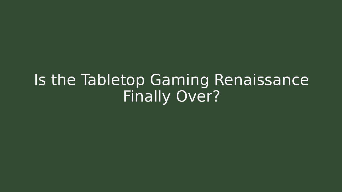 Is the Tabletop Gaming Renaissance Finally Over?