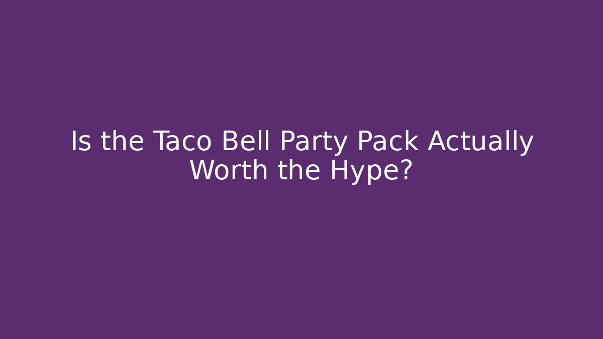 Is the Taco Bell Party Pack Actually Worth the Hype?