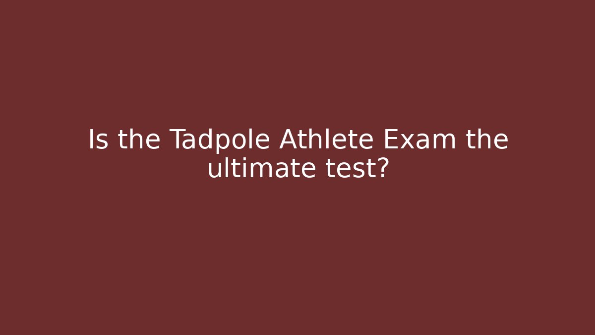 Is the Tadpole Athlete Exam the ultimate test?