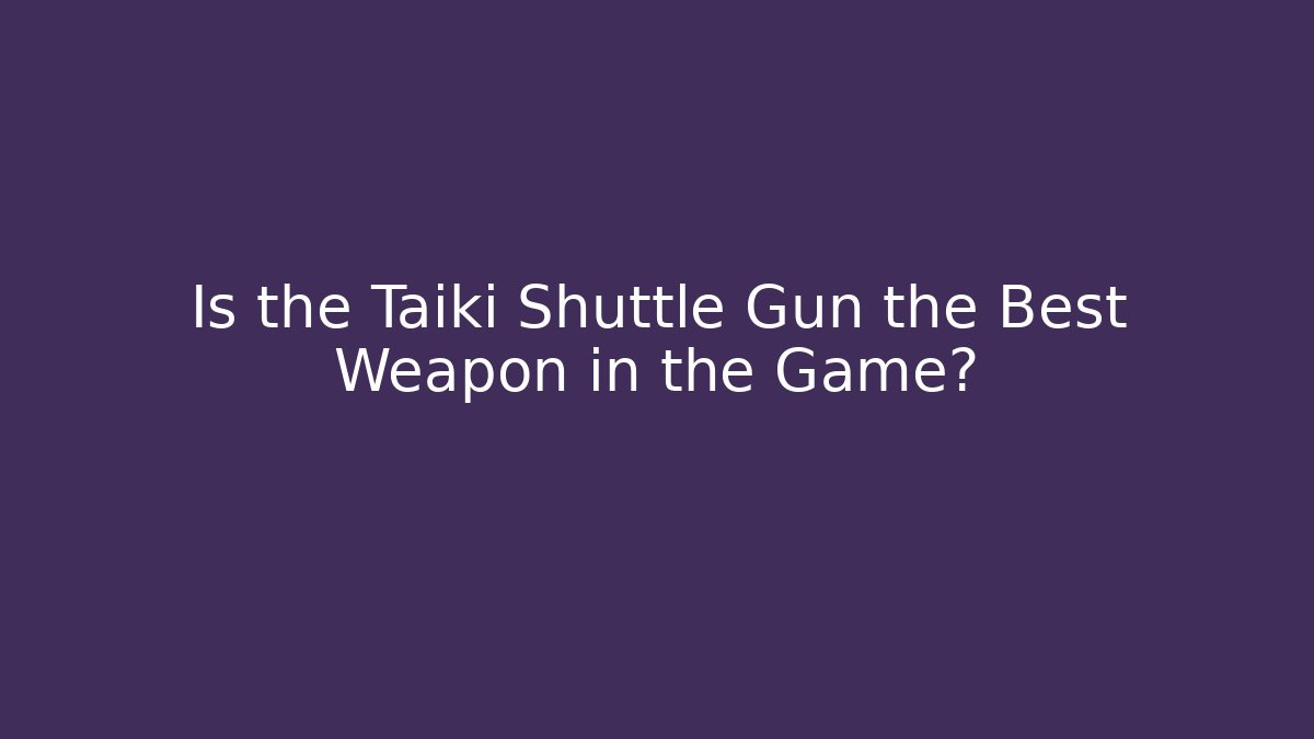 Is the Taiki Shuttle Gun the Best Weapon in the Game?