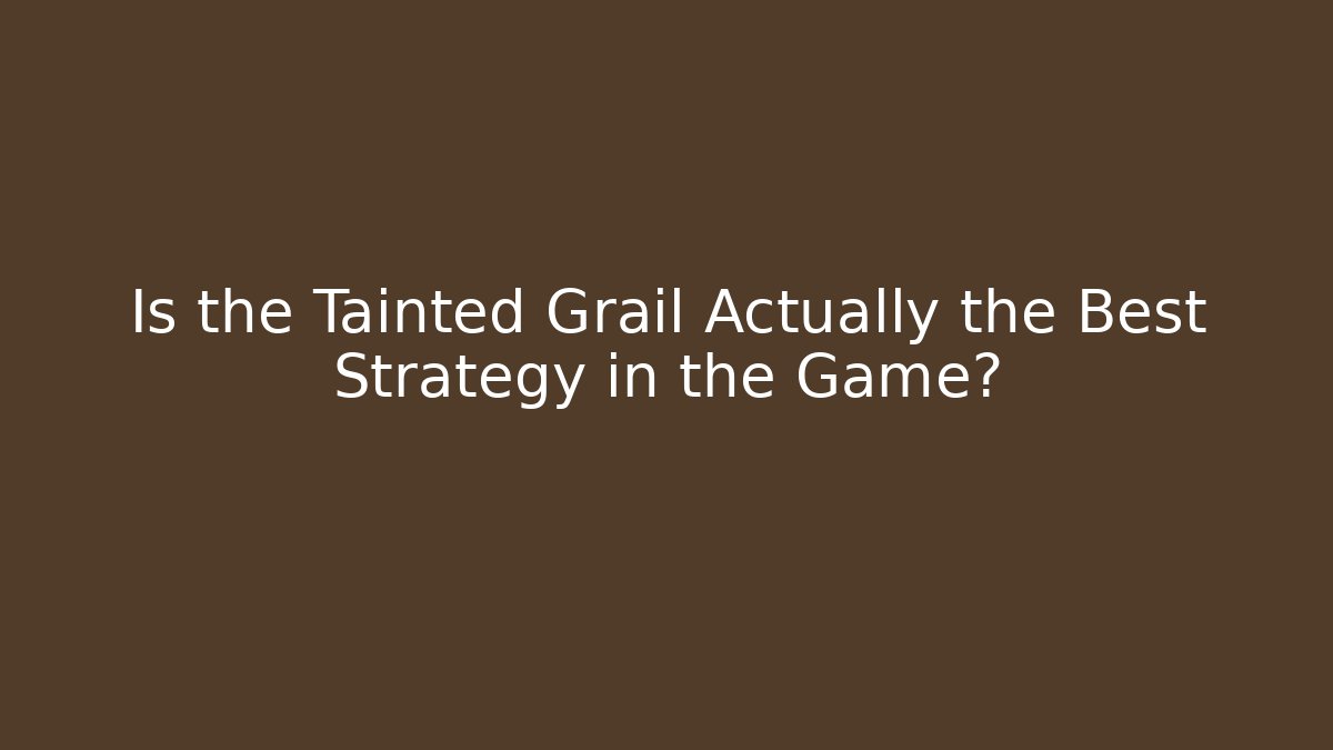Is the Tainted Grail Actually the Best Strategy in the Game?