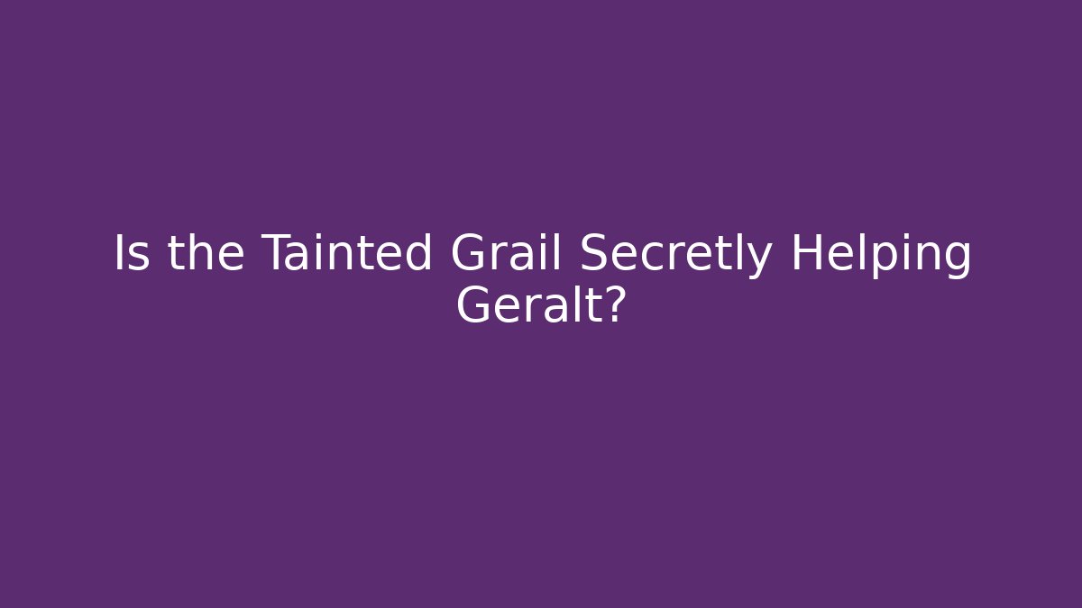Is the Tainted Grail Secretly Helping Geralt?