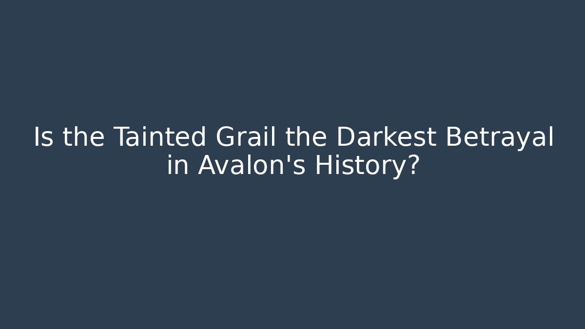 Is the Tainted Grail the Darkest Betrayal in Avalon's History?