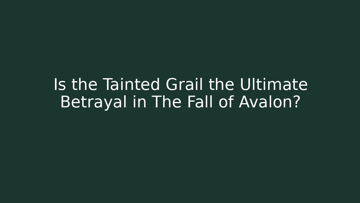 Is the Tainted Grail the Ultimate Betrayal in The Fall of Avalon?