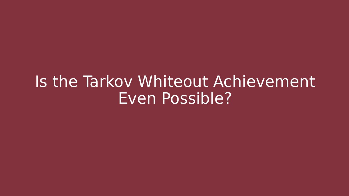 Is the Tarkov Whiteout Achievement Even Possible?