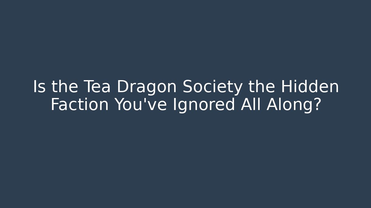Is the Tea Dragon Society the Hidden Faction You’ve Ignored All Along?