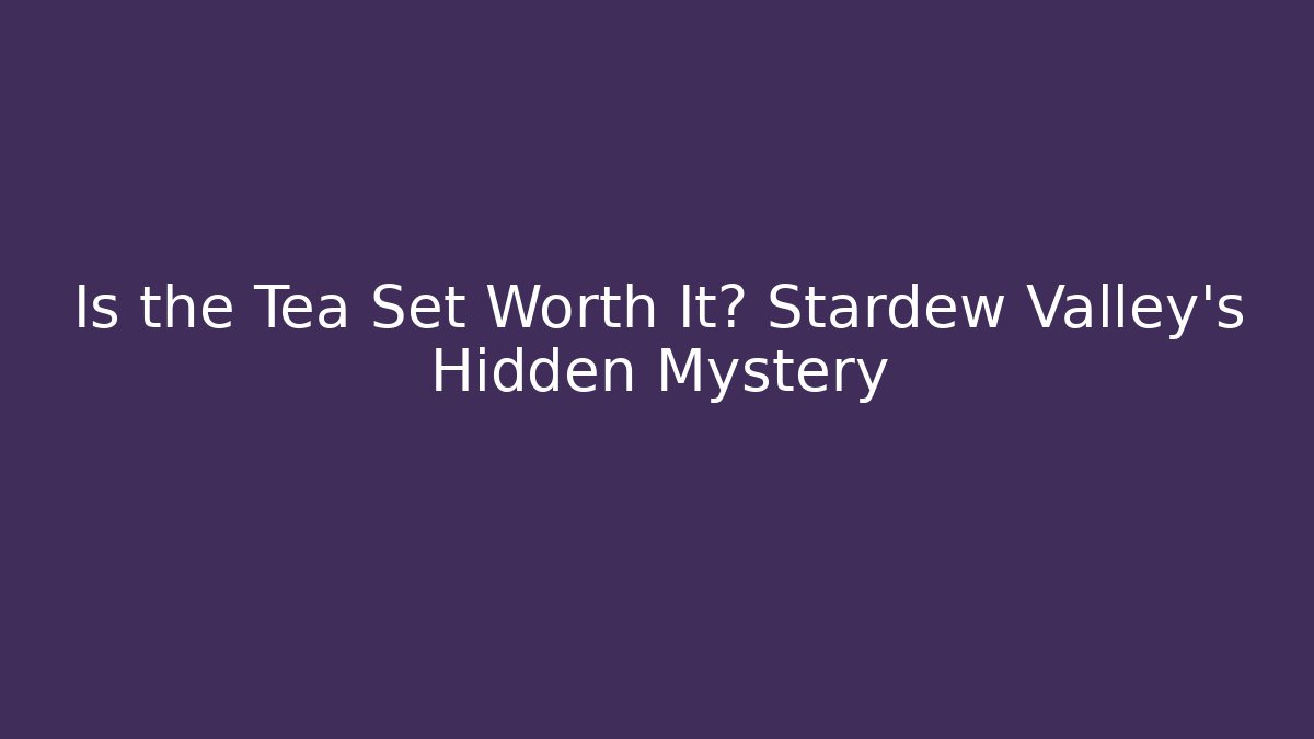 Is the Tea Set Worth It? Stardew Valley's Hidden Mystery