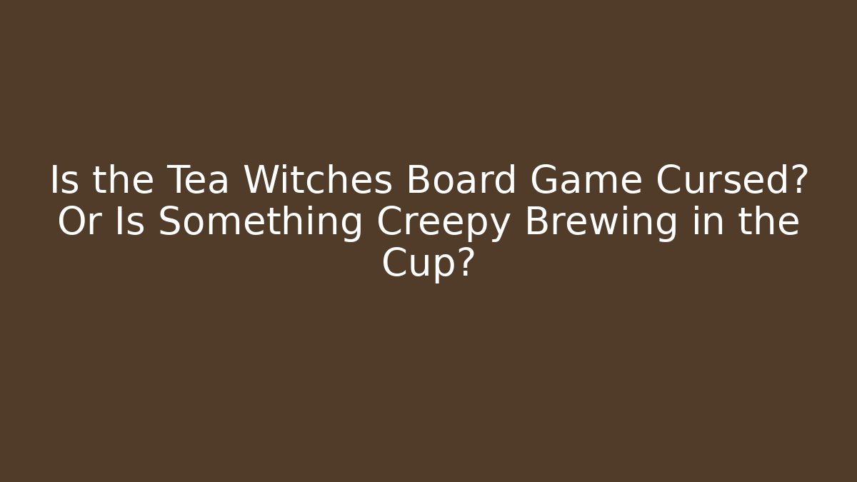 Is the Tea Witches Board Game Cursed? Or Is Something Creepy Brewing in the Cup?