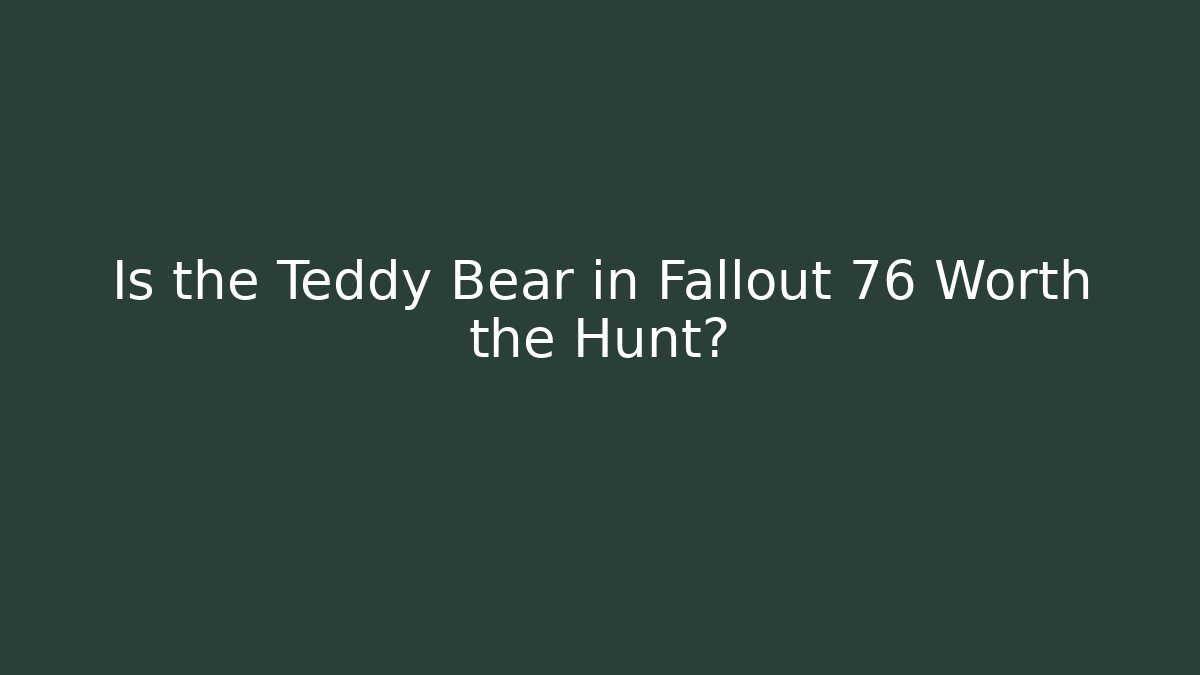Is the Teddy Bear in Fallout 76 Worth the Hunt?