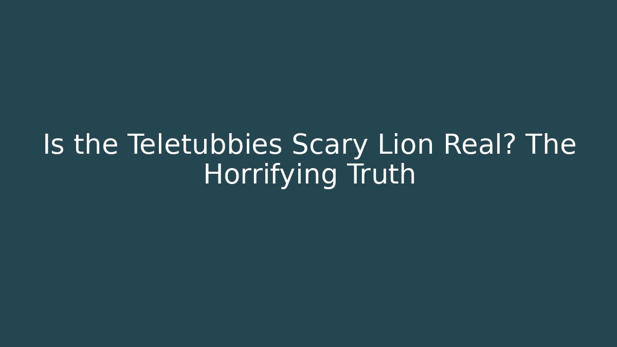 Is the Teletubbies Scary Lion Real? The Horrifying Truth