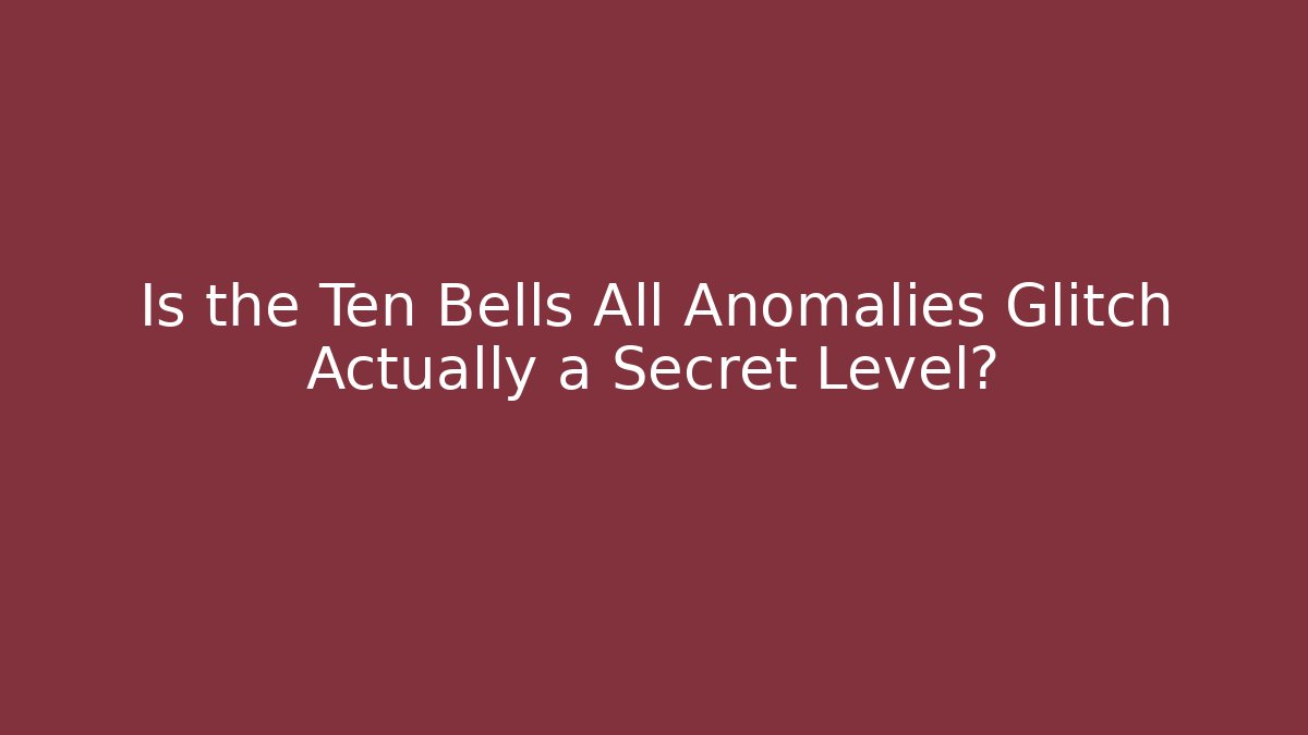 Is the Ten Bells All Anomalies Glitch Actually a Secret Level?