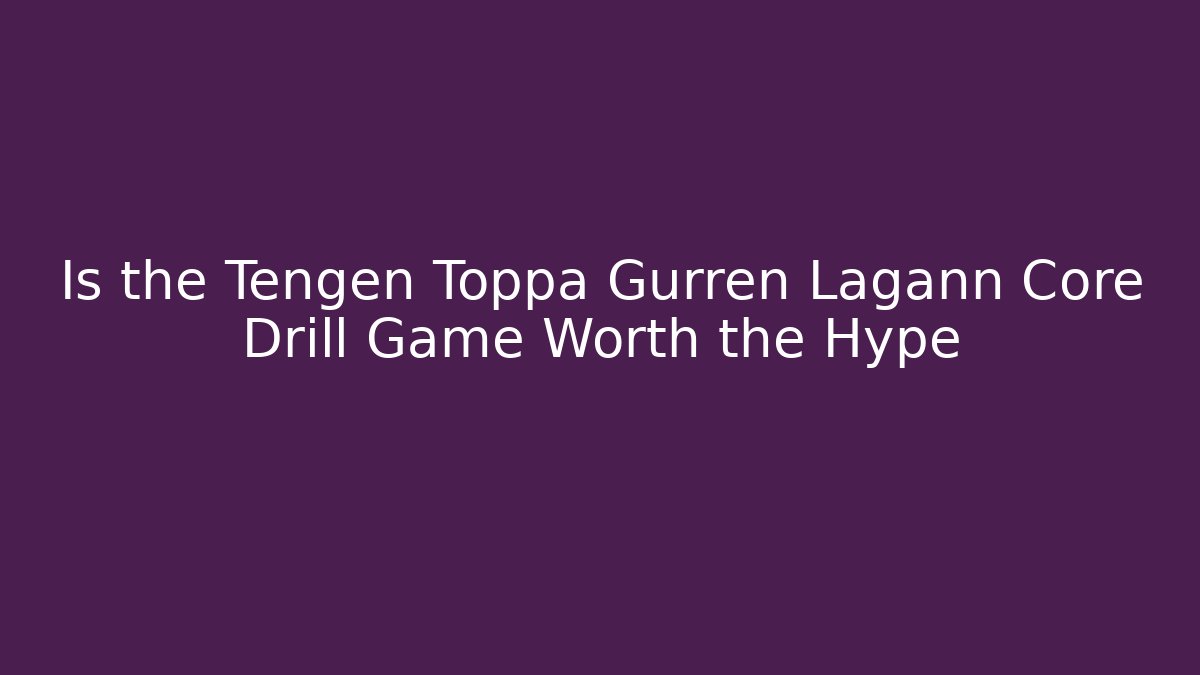Is the Tengen Toppa Gurren Lagann Core Drill Game Worth the Hype