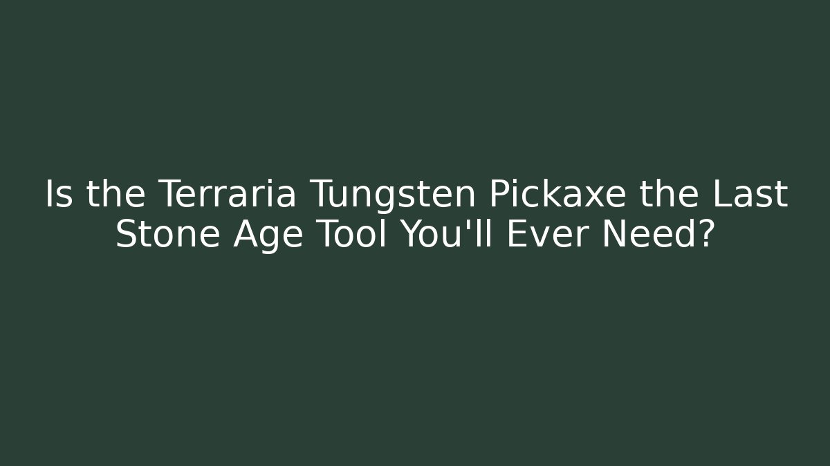 Is the Terraria Tungsten Pickaxe the Last Stone Age Tool You'll Ever Need?