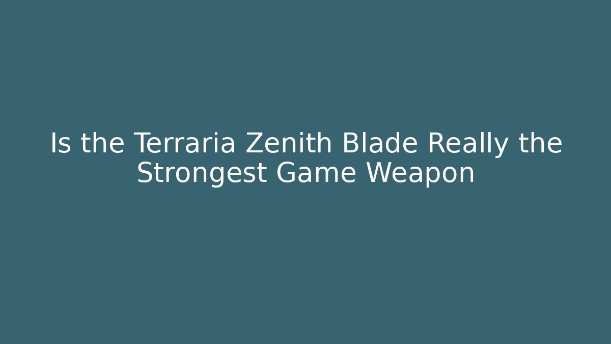 Is the Terraria Zenith Blade Really the Strongest Game Weapon