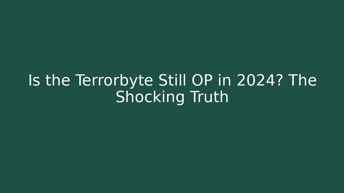 Is the Terrorbyte Still OP in 2024? The Shocking Truth